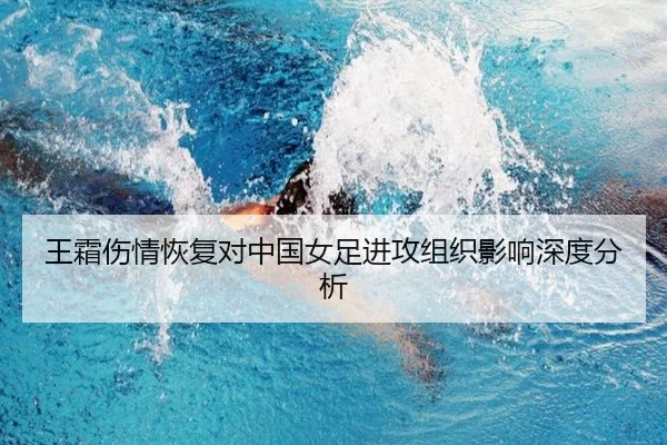 王霜伤情恢复对中国女足进攻组织影响深度分析